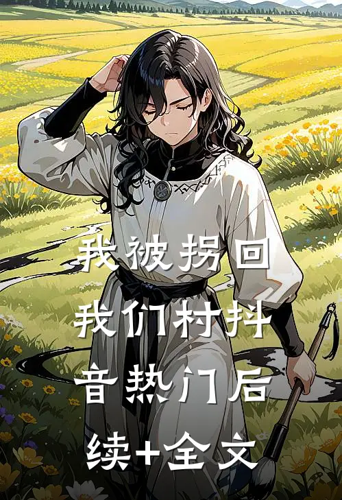 我被拐回我们村抖音热门后续+全文