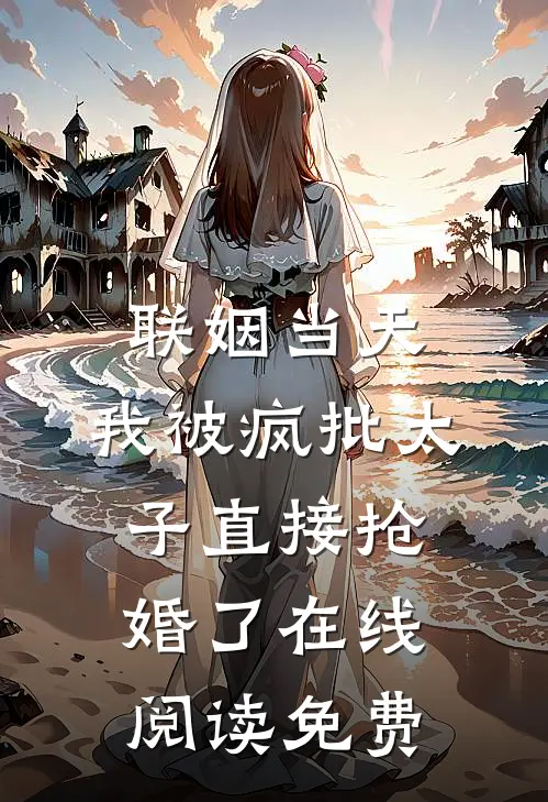 联姻当天，我被疯批太子直接抢婚了在线阅读免费
