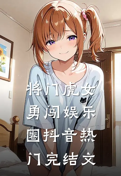 将门虎女勇闯娱乐圈抖音热门完结文