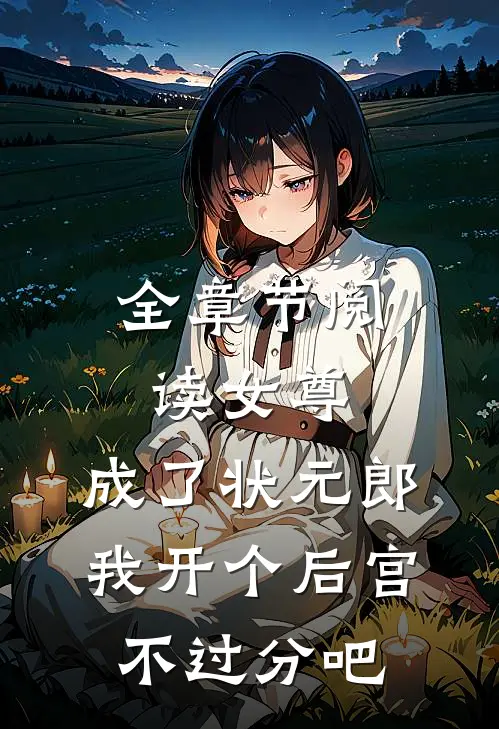 全章节阅读女尊：成了状元郎，我开个后宫不过分吧