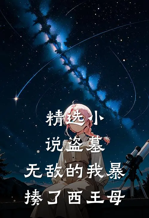 精选小说盗墓：无敌的我暴揍了西王母
