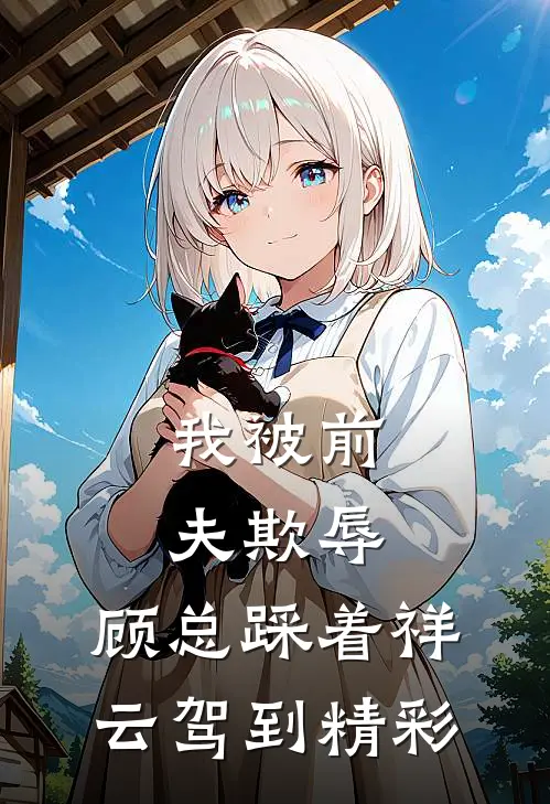 我被前夫欺辱，顾总踩着祥云驾到精彩