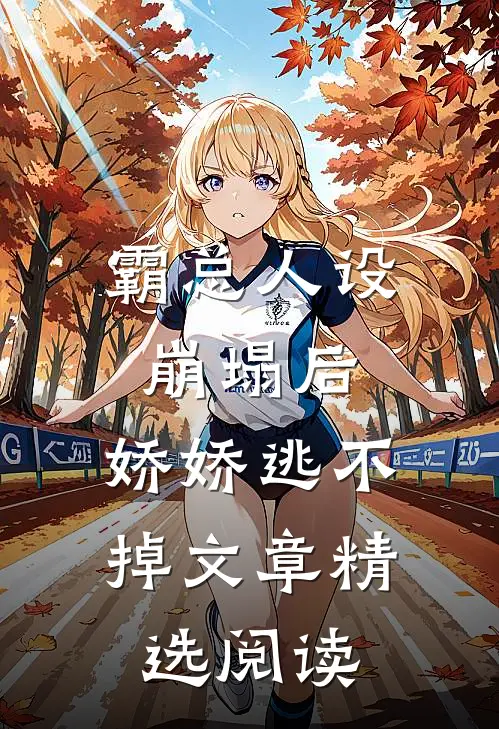 霸总人设崩塌后，娇娇逃不掉文章精选阅读