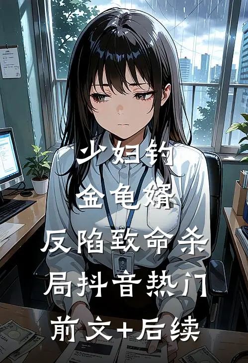 少妇钓金龟婿，反陷致命杀局抖音热门前文+后续