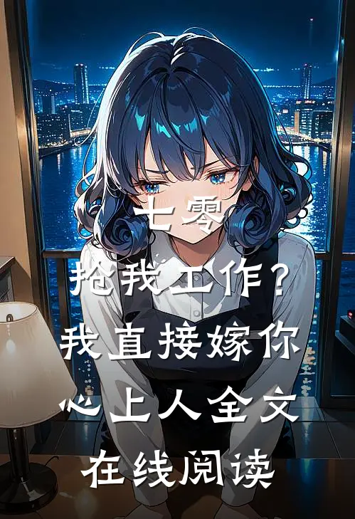 七零：抢我工作？我直接嫁你心上人全文在线阅读