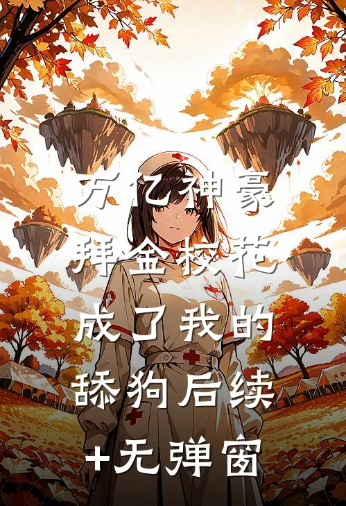 万亿神豪:拜金校花成了我的舔狗后续+无弹窗
