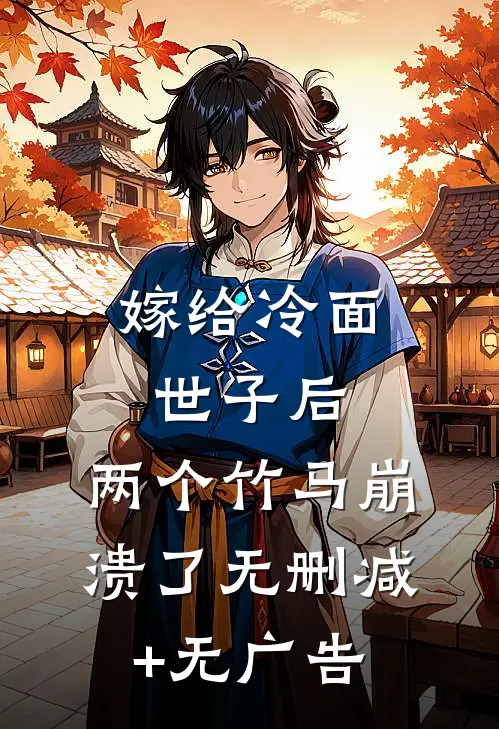 嫁给冷面世子后，两个竹马崩溃了无删减+无广告