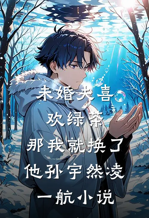未婚夫喜欢绿茶，那我就换了他孙宇然凌一航小说