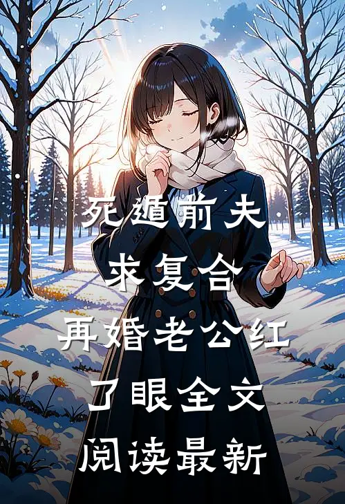 死遁前夫求复合，再婚老公红了眼全文阅读最新