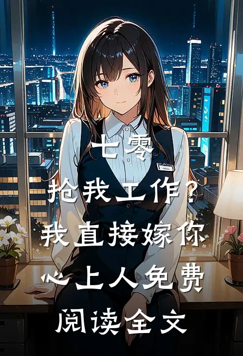七零：抢我工作？我直接嫁你心上人免费阅读全文