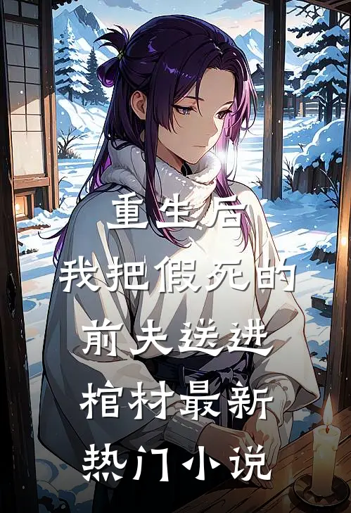 重生后，我把假死的前夫送进棺材最新热门小说
