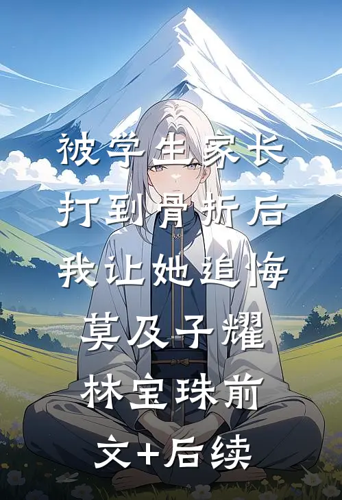 被学生家长打到骨折后，我让她追悔莫及子耀林宝珠前文+后续