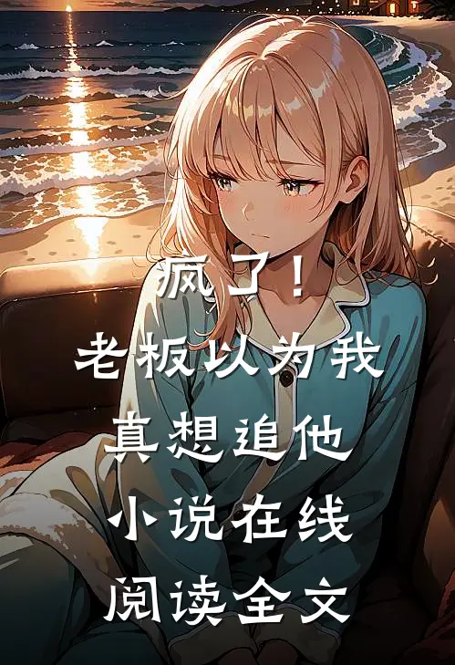 疯了！老板以为我真想追他小说在线阅读全文