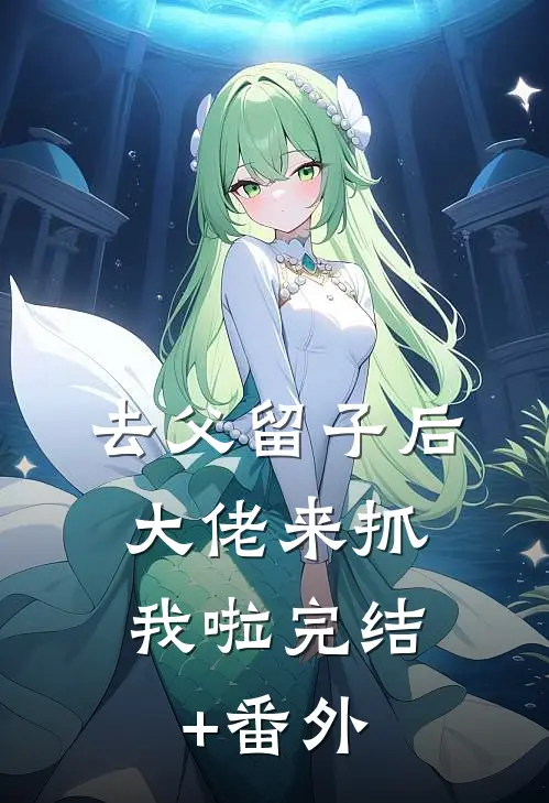 去父留子后，大佬来抓我啦完结+番外