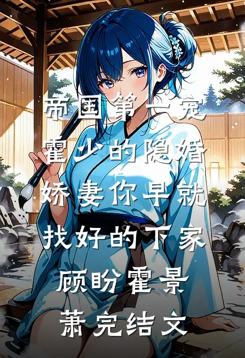 帝国第一宠：霍少的隐婚娇妻-你早就找好的下家顾盼霍景萧完结文