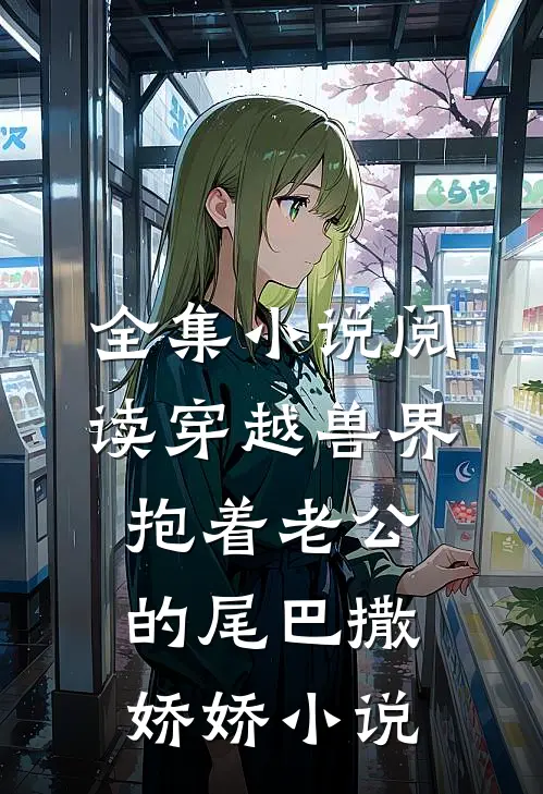 全集小说阅读穿越兽界抱着老公的尾巴撒娇娇小说