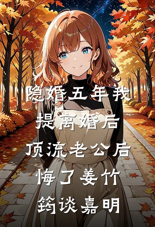 隐婚五年我提离婚后，顶流老公后悔了(姜竹筠谈嘉明)