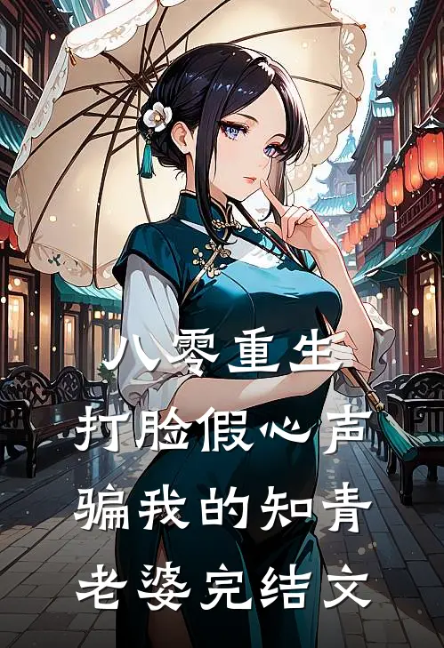 八零重生，打脸假心声骗我的知青老婆完结文