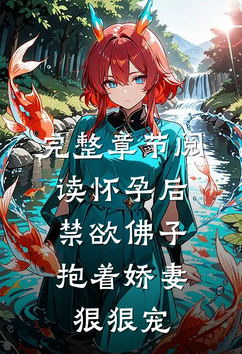完整章节阅读怀孕后，禁欲佛子抱着娇妻狠狠宠