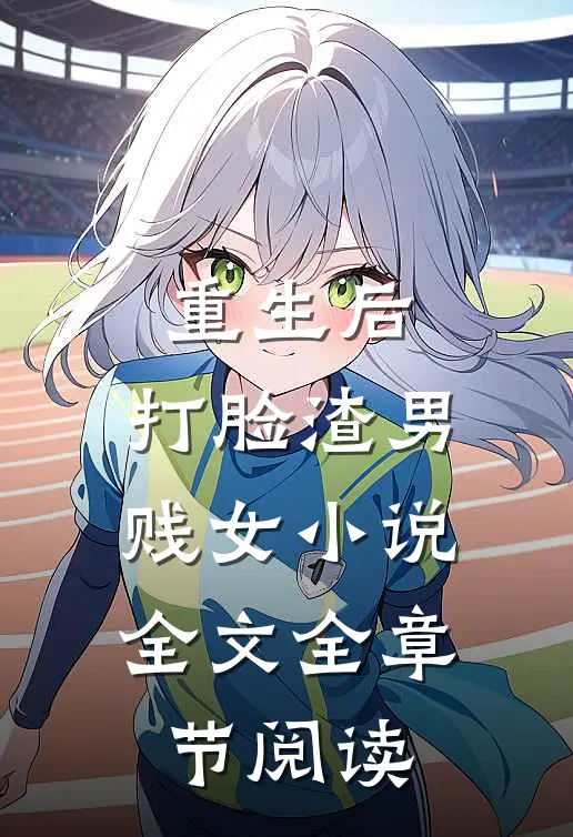 重生后，打脸渣男贱女小说全文全章节阅读