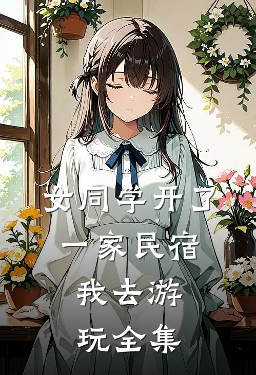 女同学开了一家民宿，我去游玩全集