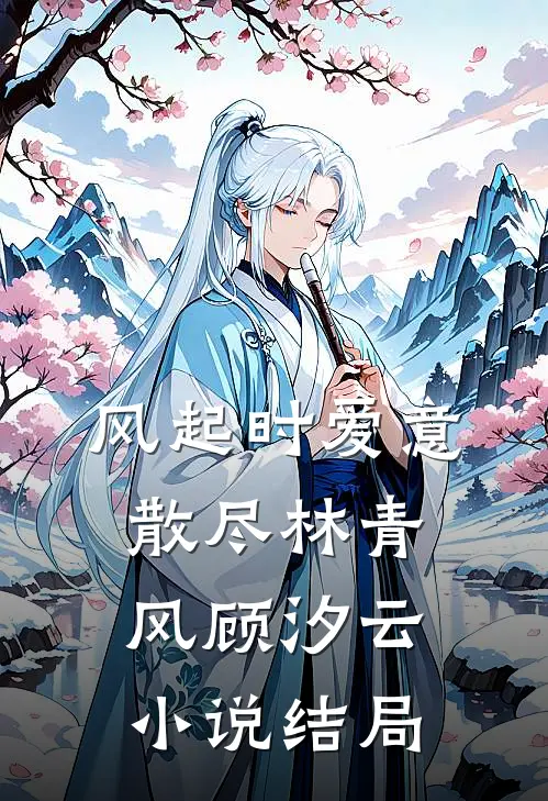 风起时爱意散尽林青风顾汐云小说结局