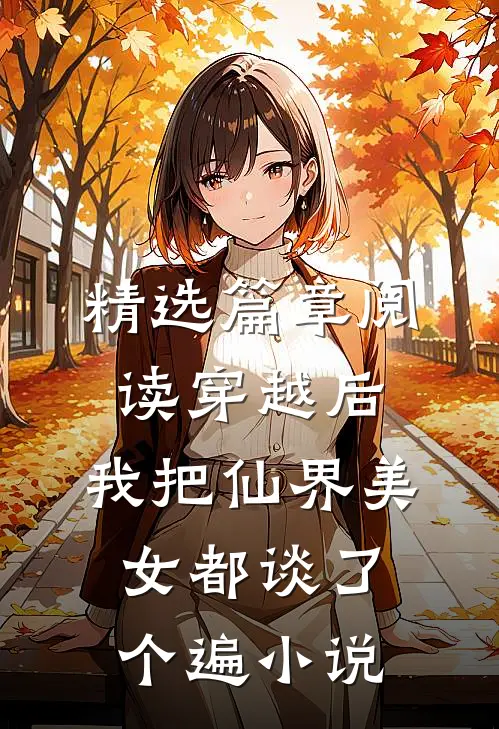 精选篇章阅读穿越后,我把仙界美女都谈了个遍小说