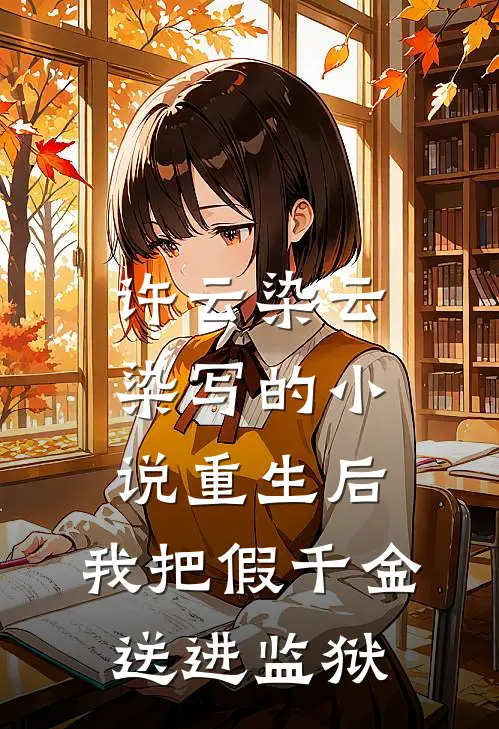 许云染云染写的小说重生后，我把假千金送进监狱