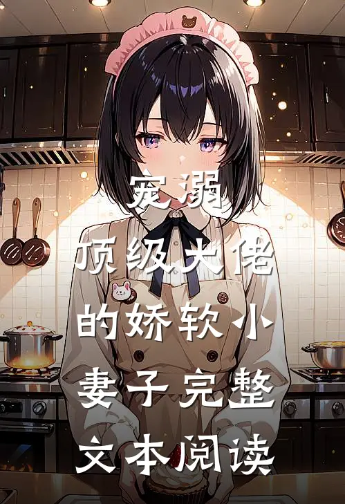 宠溺：顶级大佬的娇软小妻子完整文本阅读