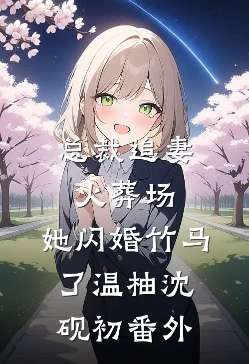 总裁追妻火葬场，她闪婚竹马了温柚沈砚初 番外
