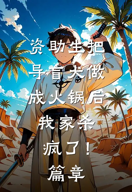 资助生把导盲犬做成火锅后，我家杀疯了！篇章