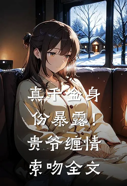 真千金身份暴露！贵爷缠情索吻全文
