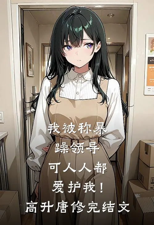 我被称暴躁领导，可人人都爱护我！高升唐修完结文