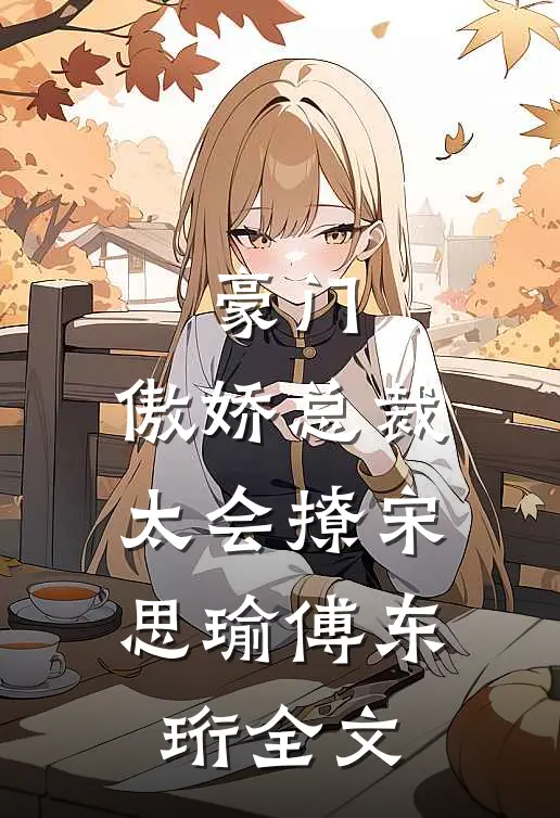 豪门：傲娇总裁太会撩宋思瑜傅东珩全文