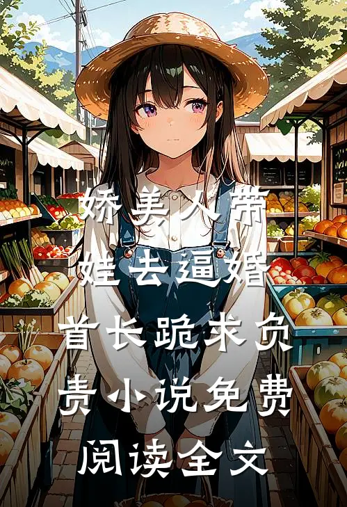 娇美人带娃去逼婚，首长跪求负责小说免费阅读全文