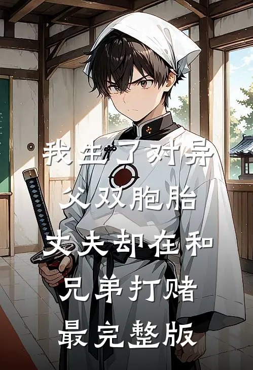 我生了对异父双胞胎，丈夫却在和兄弟打赌最完整版