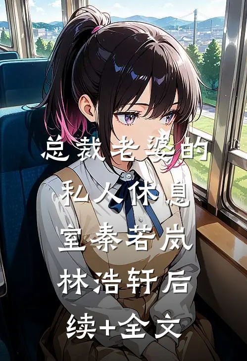 总裁老婆的私人休息室秦若岚林浩轩后续+全文