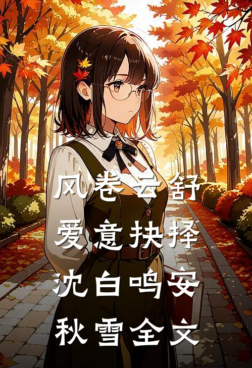 风卷云舒，爱意抉择沈白鸣安秋雪全文