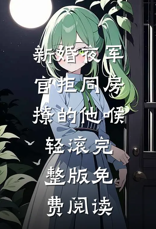 新婚夜军官拒同房撩的他喉轻滚完整版免费阅读