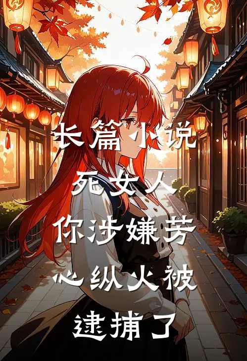 长篇小说死女人，你涉嫌芳心纵火被逮捕了