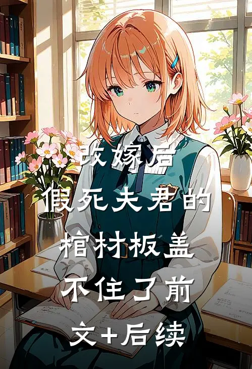 改嫁后，假死夫君的棺材板盖不住了前文+后续