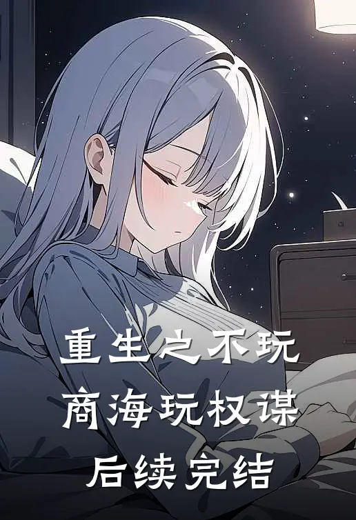 重生之不玩商海玩权谋后续完结