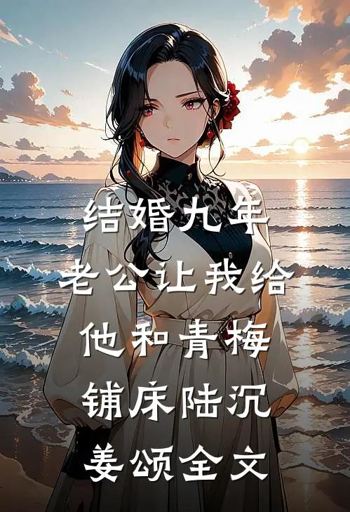 结婚九年，老公让我给他和青梅铺床陆沉姜颂全文