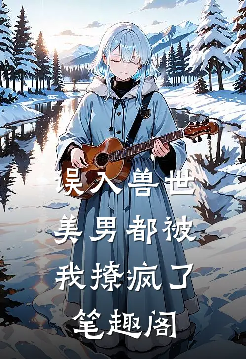 误入兽世美男都被我撩疯了笔趣阁免费阅读
