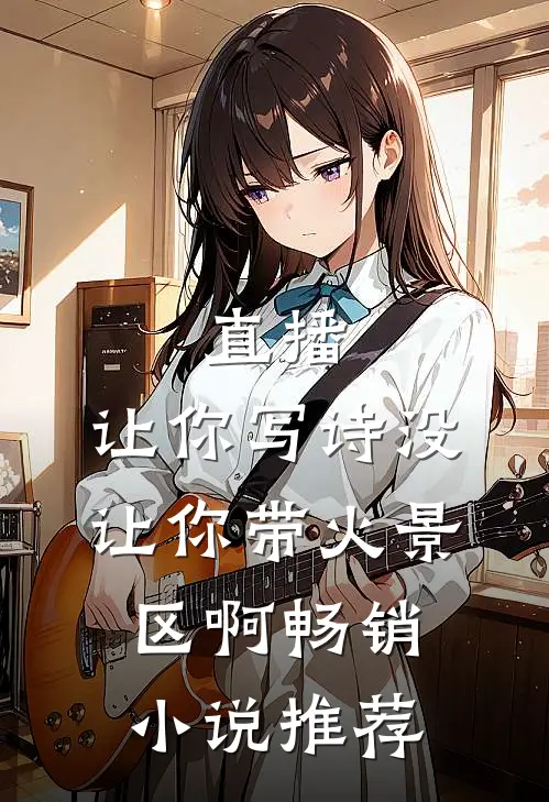 直播：让你写诗没让你带火景区啊畅销小说推荐