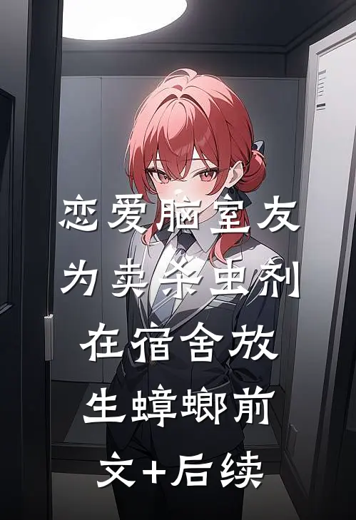 恋爱脑室友为卖杀虫剂，在宿舍放生蟑螂前文+后续