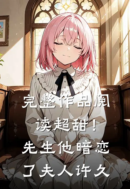 完整作品阅读超甜！先生他暗恋了夫人许久