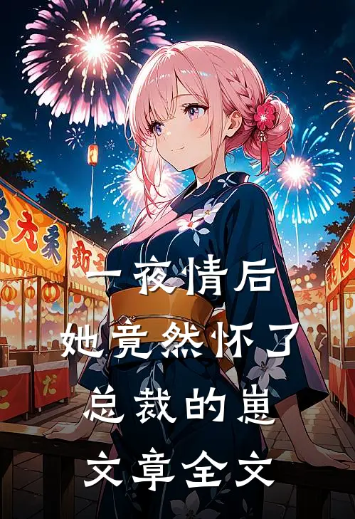 一夜情后，她竟然怀了总裁的崽文章全文