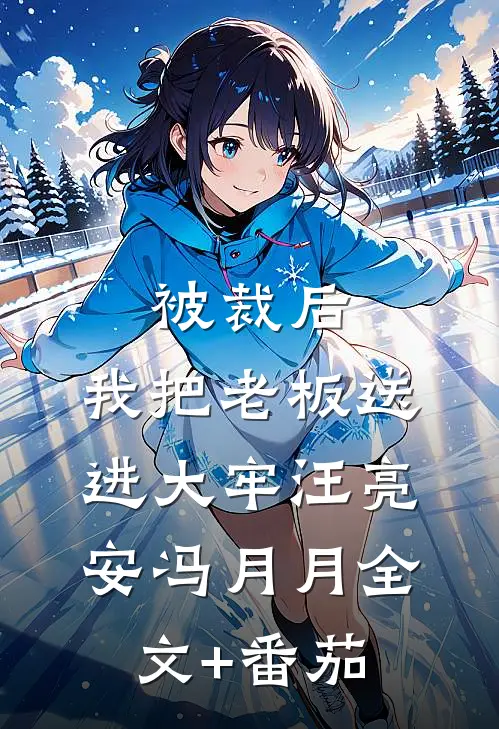 被裁后，我把老板送进大牢汪亮安冯月月全文+番茄