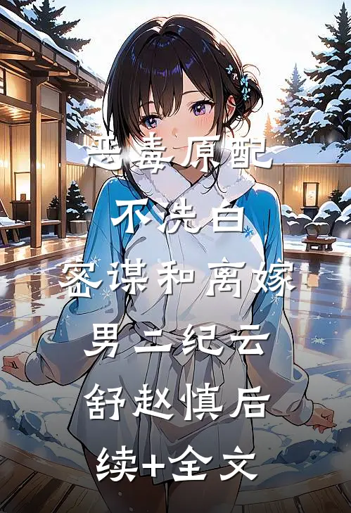 恶毒原配不洗白，密谋和离嫁男二纪云舒赵慎后续+全文